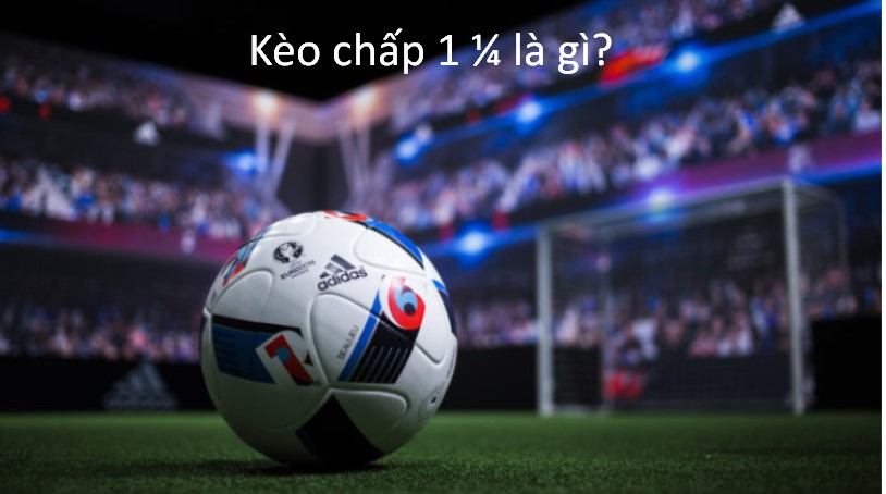 Kèo chấp 1 1/4 là gì?