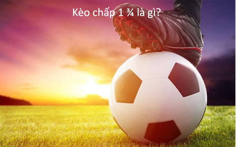 Giải thích kèo chấp 1 3/4 trái là gì chi tiết nhất